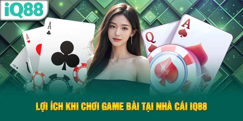 loi-ich-khi-choi-game-bai-tai-nha-cai-iq88